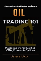 Oil Trading 101: Understanding the Basics of Trading the Oil Market, CFDs, Futures and Options (Commodities Trading for Beginners) B0D9Y3797R Book Cover