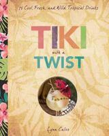 Tiki with a Twist: 75 Cool, Fresh, and Wild Tropical Cocktails 1454918268 Book Cover