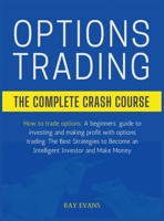 Options Trading: THE COMPLETE CRASH COURSE: How to trade options: A beginners' guide to investing and making profit with options trading. The Best ... an Intelligent Investor and Make Money. 1802237097 Book Cover