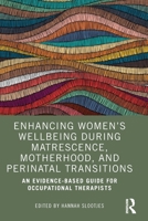 Enhancing Women’s Wellbeing During Matrescence, Motherhood, and Perinatal Transitions: An Evidence-based Guide for Occupational Therapists 1032502797 Book Cover