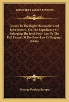 Letters To The Right Hon. Lord John Russell, On The Expediency Of Enlarging The Irish Poor-law To The Full Extent Of The Poor-law Of England 1120314844 Book Cover