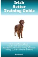 Irish Setter Training Guide Irish Setter Training Book Includes: Irish Setter Socializing, Housetraining, Obedience Training, Behavioral Training, Cues & Commands and More 1522894756 Book Cover