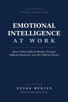 Emotional Intelligence at Work: How to Read Difficult People, Navigate Difficult Situations, and Win Difficult Rooms (Psychology at Work Series by Devan Mercer) B0HBYFKV1S Book Cover