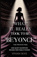 What It Really Took to Be Beyoncé: The Private Pain and Quiet Sacrifices Behind Her Public Power (She Rises: The Unshakable Women Series) B0H8KFZN5Z Book Cover