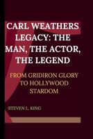 CARL WEATHERS LEGACY: THE MAN, THE ACTOR, THE LEGEND.: FROM GRIDIRON GLORY TO HOLLYWOOD STARDOM B0CV5XL3D5 Book Cover