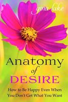 Anatomy of Desire: How to Be Happy Even When You Don't Get What You Want 0615137628 Book Cover