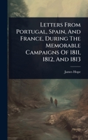 Letters From Portugal, Spain, And France, During The Memorable Campaigns Of 1811, 1812, And 1813 1024947432 Book Cover