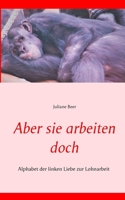 Aber sie arbeiten doch: Alphabet der linken Liebe zur Lohnarbeit 3750425515 Book Cover
