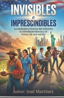INVISIBLES E IMPRESCINDIBLES: LA VERDADERA HISTORIA DEL ESFUERZO Y EL FUTURO DE UNA NACION (Spanish Edition) B0HF9MPK6H Book Cover