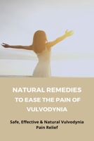 Natural Remedies To Ease The Pain Of Vulvodynia: Safe, Effective & Natural Vulvodynia Pain Relief: Home Remedies To Treat Vulvodynia B091F3JDPS Book Cover