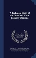 A Technical Study of the Growth of White Leghorn Chickens 1015066461 Book Cover