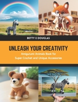 Unleash Your Creativity: Amigurumi Animals Book for Super Crochet and Unique Accessories B0CWDMVKW1 Book Cover