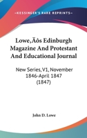 Lowe's Edinburgh Magazine And Protestant And Educational Journal: New Series, V1, November 1846-April 1847 1164949861 Book Cover