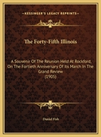 The Forty-Fifth Illinois: A Souvenir of the Re-Union Held at Rockford, on the Fortieth Anniversary of Its March in the Grand Review; Being the Remarks of Daniel Fish, of Co; G, to Which Is Appended th 1164143328 Book Cover