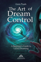The Art of Dream Control: A Beginner's Guide to Lucid Dreaming 6599820174 Book Cover
