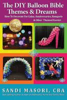 The DIY Balloon Bible Themes & Dreams: How To Decorate For Galas, Anniversaries, Banquets & Other Themed Events 1981311041 Book Cover