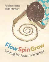 Flow, Spin, Grow: Looking for Patterns in Nature 1771472871 Book Cover