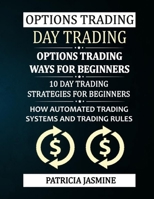 Options Trading - Day Trading: Options Trading - Ways For Beginners: 10 Day Trading Strategies For Beginners: How Automated Trading Systems And Trading Rules B09TGPV8SK Book Cover