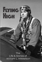 Flying High: The Life and Stories of William L. Mikkelson 0578401525 Book Cover