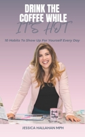 Drink The Coffee While It Is Hot!: 10 Habits to show up for Yourself—One Messy Step at a Time B0FMQ248LL Book Cover