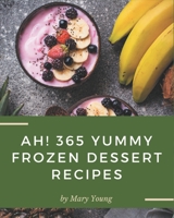 Ah! 365 Yummy Frozen Dessert Recipes: Make Cooking at Home Easier with Yummy Frozen Dessert Cookbook! B08HS5K2CS Book Cover