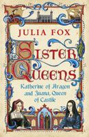 Sister Queens: The Noble, Tragic Lives of Katherine of Aragon and Juana, Queen of Castile 0345516044 Book Cover
