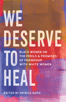 We Deserve to Heal: Black Women on the Perils and Promises of Friendship with White Women 1985903490 Book Cover