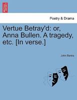 Vertue Betray'd: or, Anna Bullen. A tragedy, etc. [In verse.] 1241143021 Book Cover