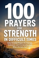 100 Prayers for Strength in Difficult Times: Daily Christian Prayers for Courage, Endurance, and Unshakeable Faith When Life Gets Hard (Prayer Books Series) B0GXC2DH7Y Book Cover