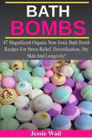 Bath Bombs: 47 Magnificent Organic Non-Toxic Bath Bomb Recipes For Stress Relief, Detoxification, Dry Skin And Longevity! 1530336910 Book Cover