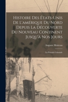 Histoire Des États-Unis De L'amérique Du Nord Depuis La Découverte Du Nouveau Continent Jusqu'à Nos Jours: La Période Coloniale 1019099844 Book Cover