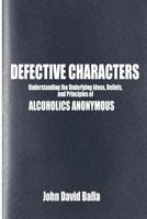Defective Characters: Understanding the Underlying Ideas, Beliefs, and Principles of ALCOHOLICS ANONYMOUS 1477518495 Book Cover