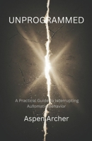 Unprogrammed: A Practical Guide to Interrupting Automatic Behavior (The Lead Yourself Series) B0H5BJNHQC Book Cover