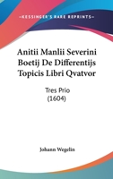 Anitii Manlii Severini Boetij De Differentijs Topicis Libri Qvatvor: Tres Prio (1604) 1104615746 Book Cover