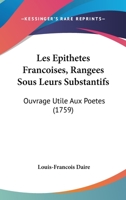 Les Épithetes Françoises, Rangées Sous Leurs Substantifs: Ouvrage Utile Aux Poëtes, Aux Orateurs,...... 1104265087 Book Cover