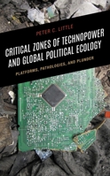 Critical Zones of Technopower and Global Political Ecology: Platforms, Pathologies, and Plunder 1666901113 Book Cover