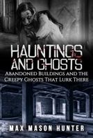 Hauntings And Ghosts: Abandoned Buildings and the Creepy Ghosts That Lurk There (True Hauntings) 1548497282 Book Cover