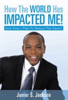 How The World Has Impacted Me!: And How I Plan To Return The Favor! 1483675211 Book Cover