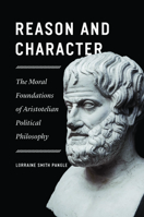 Reason and Character: The Moral Foundations of Aristotelian Political Philosophy 0226833356 Book Cover