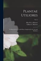 Plantae Utiliores; or Illustrations of Useful Plants, Employed in the Arts and Medicine; Vol. 2 1013863127 Book Cover