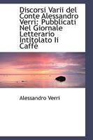 Discorsi Varii del Conte Alessandro Verri: Pubblicati Nel Giornale Letterario Intitolato Ii Caffè 1103707795 Book Cover