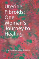 Uterine Fibroids: One Woman's Journey to Healing 1792790902 Book Cover