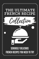 The Ultimate French Recipe Collection: Seriously Delicious French Recipes You Need To Try: French Home Cooking Book B09CKPGD16 Book Cover