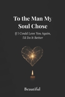 To The Man My Soul Chose: If I Could Love You Again, I’d Do It Better B0FGYCJHNR Book Cover