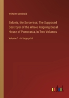 Sidonia, the Sorceress; The Supposed Destroyer of the Whole Reigning Ducal House of Pomerania, In Two Volumes: Volume 1 - in large print 3368356461 Book Cover