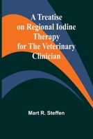 A Treatise on Regional Iodine Therapy for the Veterinary Clinician 9361476149 Book Cover