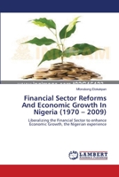 Financial Sector Reforms And Economic Growth In Nigeria (1970 – 2009): Liberalizing the Financial Sector to enhance Economic Growth, the Nigerian experience 3659121940 Book Cover