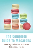 The Complete Guide To Macarons: Making Delicious Macaron Recipes At Home: Macaroni Salad Recipe Easy B096TRXKVS Book Cover