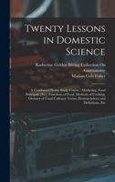 Twenty Lessons In Domestic Science: A Condensed Home Study Course: Including Marketing, Food Principals, Functions Of Food, Methods Of Cooking, Etc. 1014128242 Book Cover