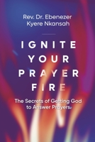 Ignite Your Prayer Fire: The Secrets of Getting God to Answer Prayers B0CN8JLYXK Book Cover